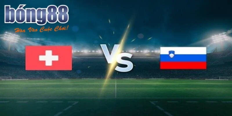 Soi Kèo Thụy Sĩ vs Slovenia Cực Chuẩn Tại Nhà Cái Bong88 16 Các kèo hấp dẫn trận Thụy Sĩ vs Slovenia